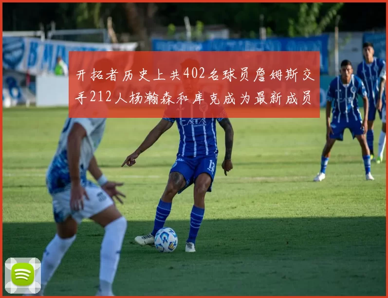 开拓者历史上共402名球员詹姆斯交手212人杨瀚森和库克成为最新成员