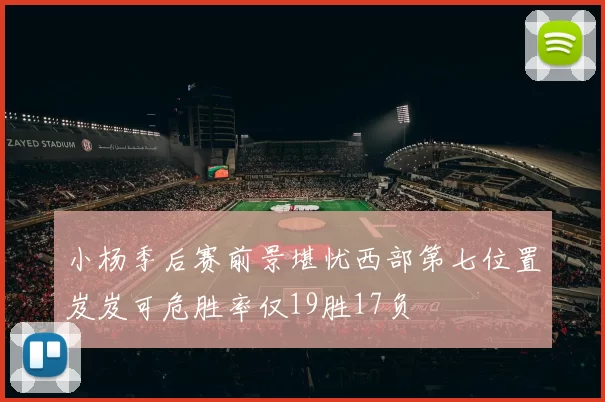 小杨季后赛前景堪忧西部第七位置岌岌可危胜率仅19胜17负