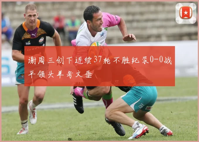 谢周三创下连续37轮不胜纪录0-0战平领头羊考文垂