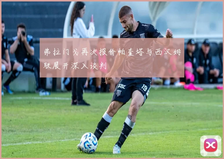 弗拉门戈再次报价帕奎塔与西汉姆联展开深入谈判