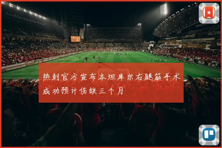 热刺官方宣布本坦库尔右腿筋手术成功预计伤缺三个月