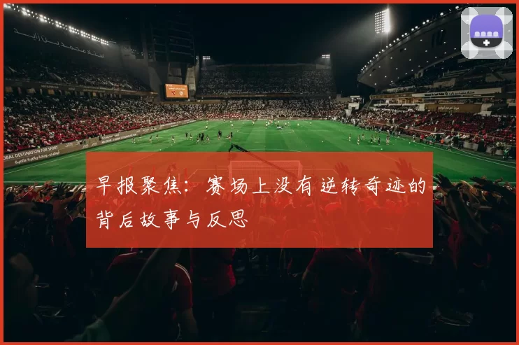 早报聚焦：赛场上没有逆转奇迹的背后故事与反思