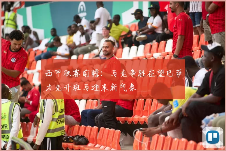 西甲联赛前瞻：马竞争胜在望巴萨力克升班马迎来新气象